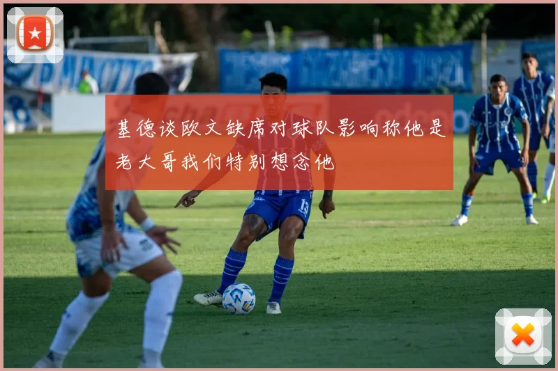 基德谈欧文缺席对球队影响称他是老大哥我们特别想念他