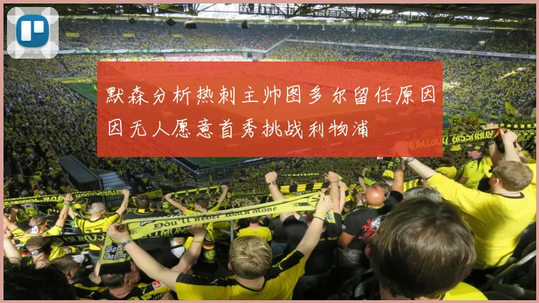 默森分析热刺主帅图多尔留任原因因无人愿意首秀挑战利物浦