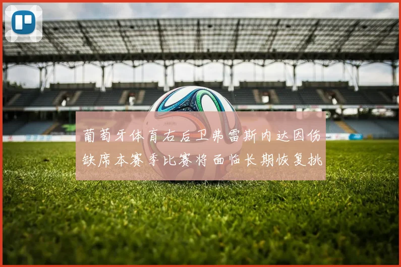 葡萄牙体育右后卫弗雷斯内达因伤缺席本赛季比赛将面临长期恢复挑战