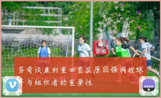 芬奇谈康利重回首发原因强调控球手与组织者的重要性