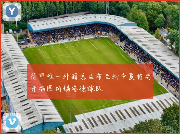 荷甲唯一外籍总监布兰科今夏将离开福图纳锡塔德球队