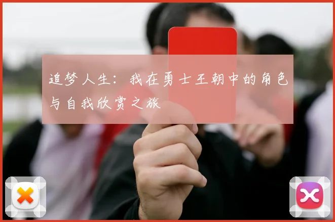 追梦人生：我在勇士王朝中的角色与自我欣赏之旅