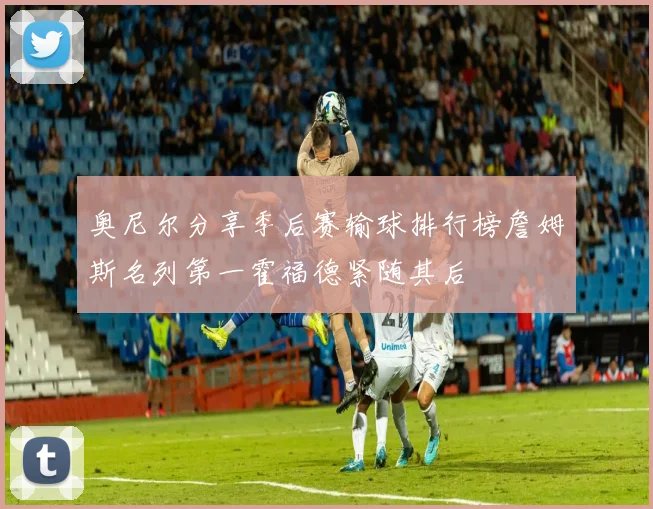 奥尼尔分享季后赛输球排行榜詹姆斯名列第一霍福德紧随其后